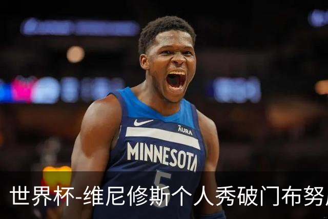 世界杯-维尼修斯个人秀破门布努屡救险 巴西1-1摩洛哥