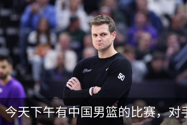 今天下午有中国男篮的比赛，对手是法国队，比赛时间为17:30