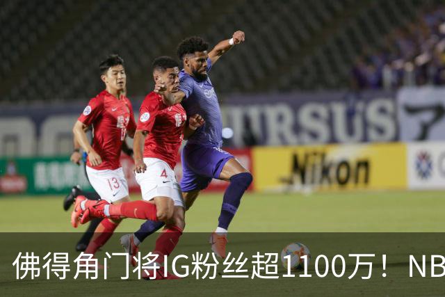 佛得角门将IG粉丝超1100万！NBA千万粉丝球员仅12人 第一已过亿！