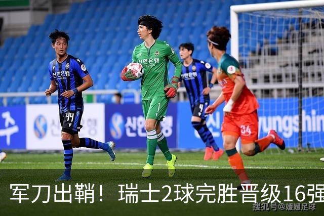 军刀出鞘！瑞士2球完胜晋级16强 时隔88年淘汰赛赢球