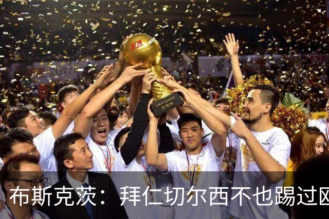布斯克茨：拜仁切尔西不也踢过欧联杯？巴萨要夺冠