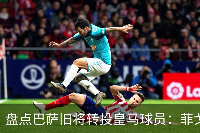 盘点巴萨旧将转投皇马球员：菲戈、萨维奥拉在列，库库雷利亚最新