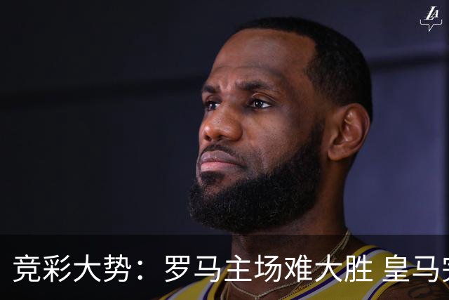 竞彩大势：罗马主场难大胜 皇马完胜全取三分