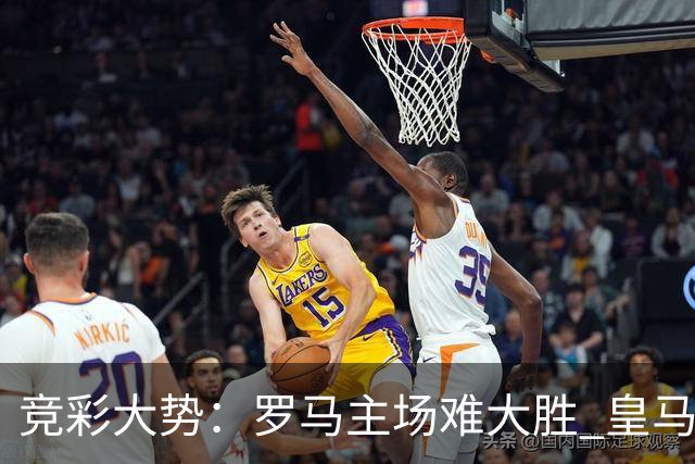 竞彩大势：罗马主场难大胜 皇马完胜全取三分
