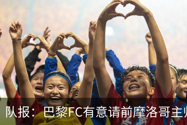 队报：巴黎FC有意请前摩洛哥主帅雷格拉吉或罗塞尼尔执教