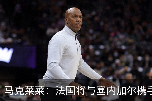 马克莱莱：法国将与塞内加尔携手出线 奥利塞扭转了本场比赛局势