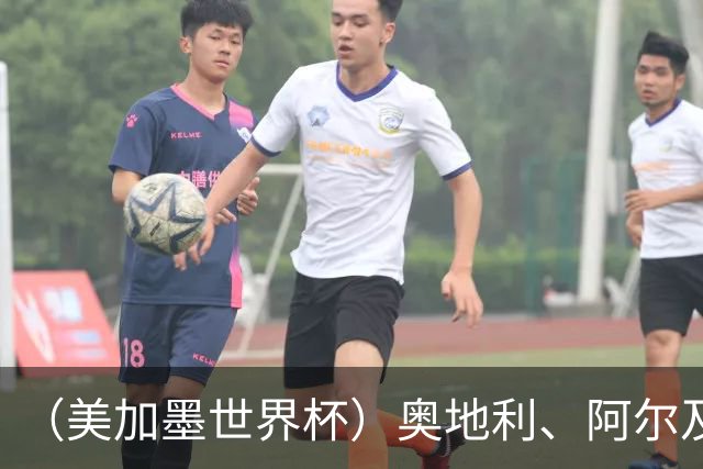 （美加墨世界杯）奥地利、阿尔及利亚携手出线 伊朗无缘淘汰赛