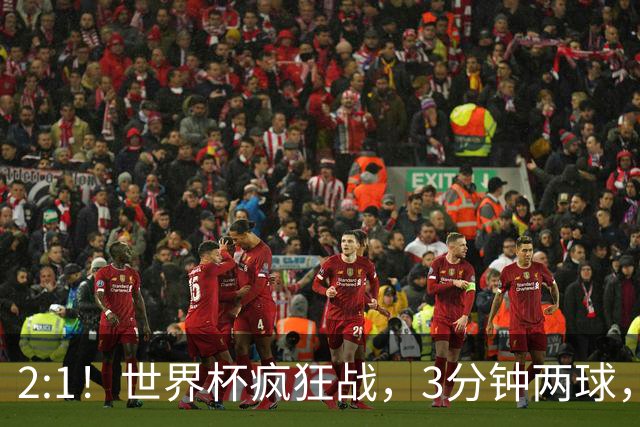 2:1！世界杯疯狂战，3分钟两球，英格兰半场领先东道主，冲击八强